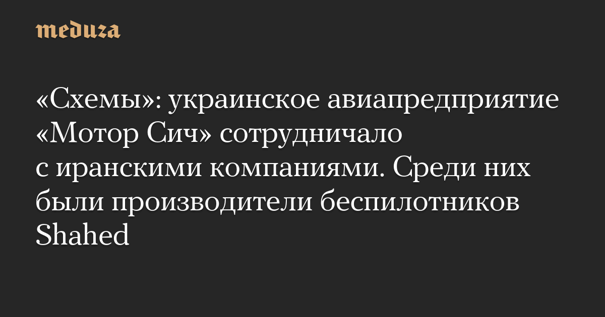 «Схемы»: украинское авиапредприятие «Мотор Сич» сотрудничало с иранскими компаниями. Среди них были производители беспилотников Shahed