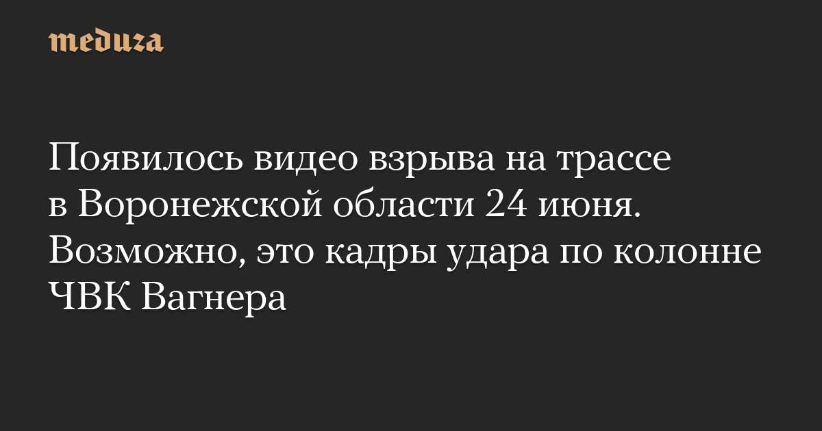 Появилось видео взрыва на трассе в Воронежской области 24 июня. Возможно, это кадры удара по колонне ЧВК Вагнера