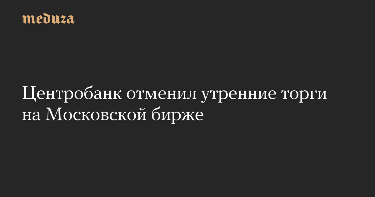 Центробанк отменил утренние торги на Московской бирже