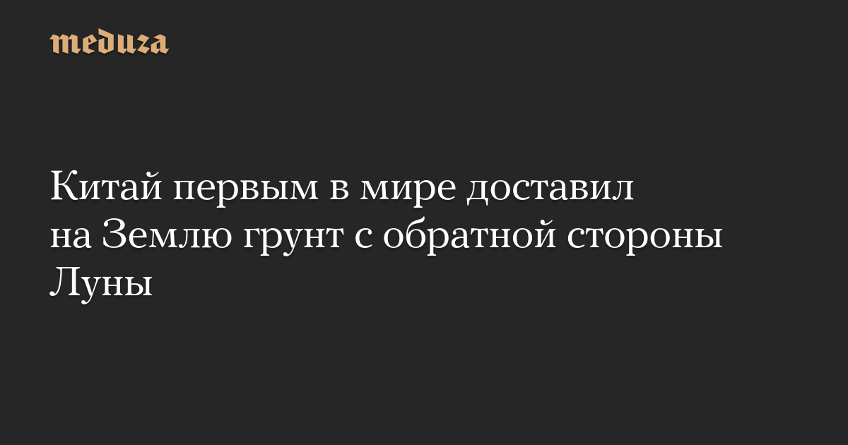 Китай первым в мире доставил на Землю грунт с обратной стороны Луны