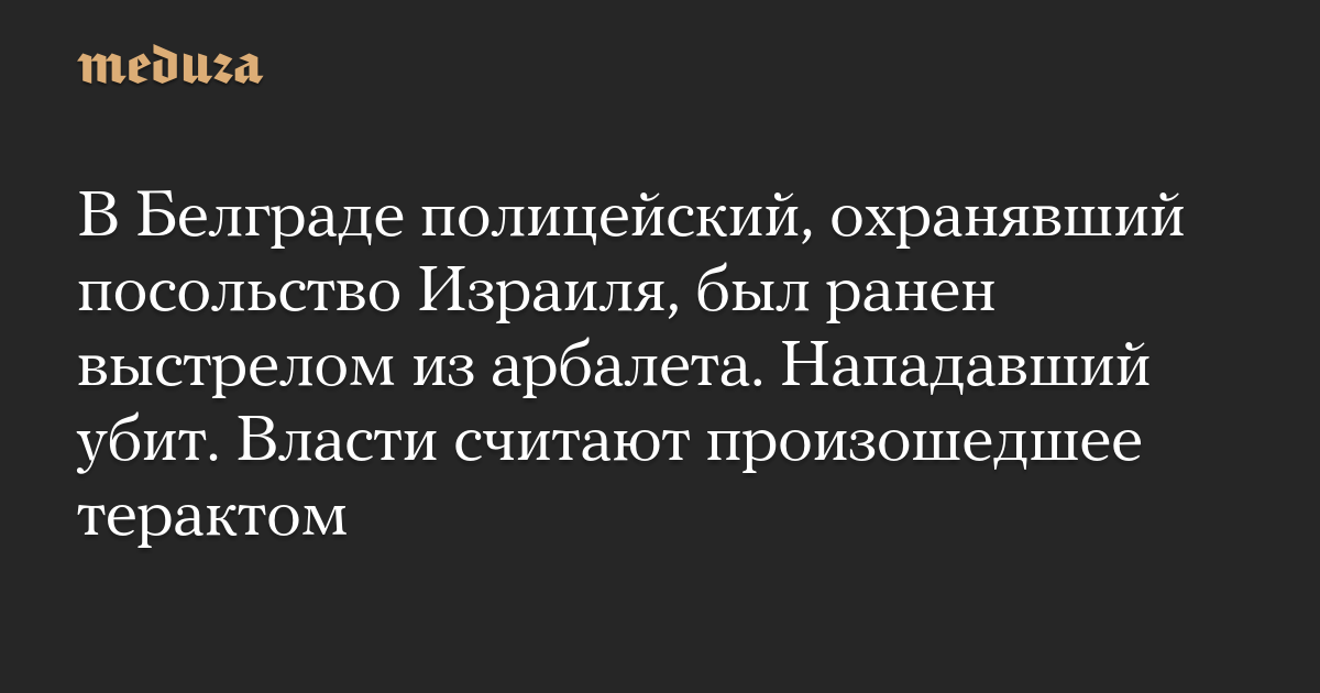 В Белграде полицейский, охранявший посольство Израиля, был ранен выстрелом из арбалета. Нападавший убит. Власти считают произошедшее терактом