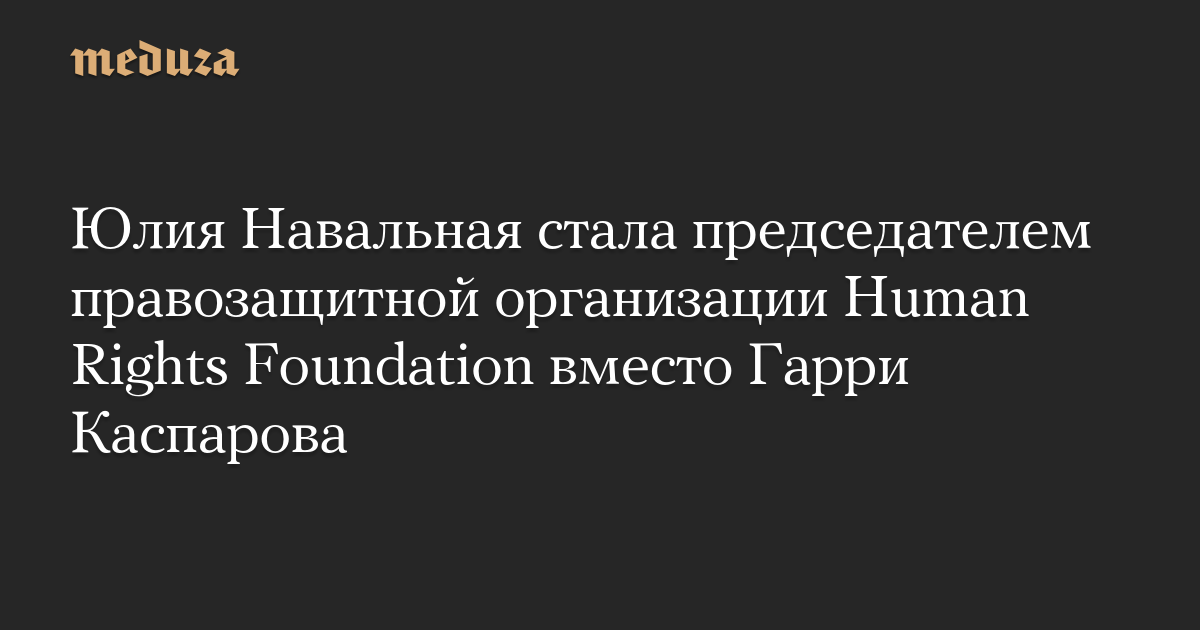 Юлия Навальная стала председателем правозащитной организации Human Rights Foundation вместо Гарри Каспарова