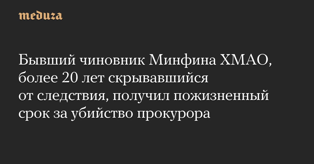 Бывший чиновник Минфина ХМАО, более 20 лет скрывавшийся от следствия, получил пожизненный срок за убийство прокурора