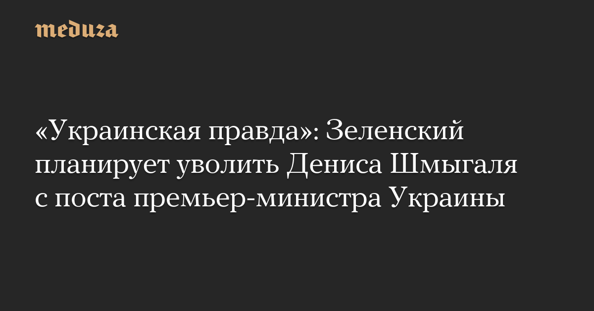 «Украинская правда»: Зеленский планирует уволить Дениса Шмыгаля с поста премьер-министра Украины