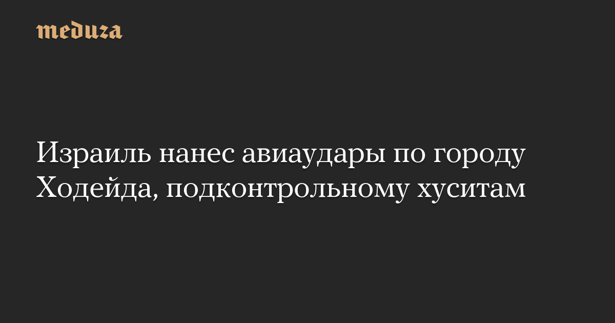 Израиль нанес авиаудары по городу Ходейда, подконтрольному хуситам