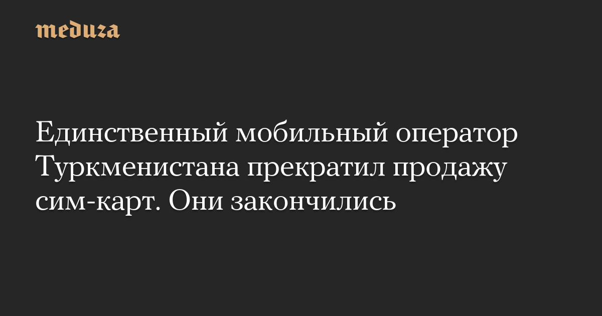 Единственный мобильный оператор Туркменистана прекратил продажу сим-карт. Они закончились