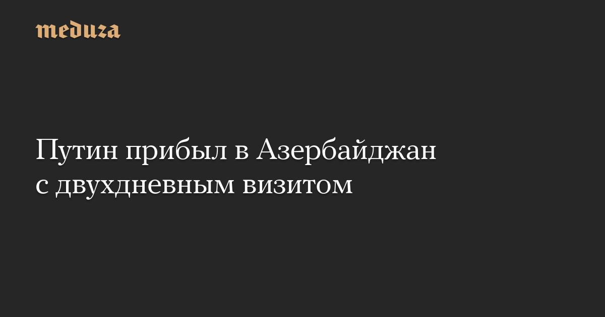 Путин прибыл в Азербайджан с двухдневным визитом