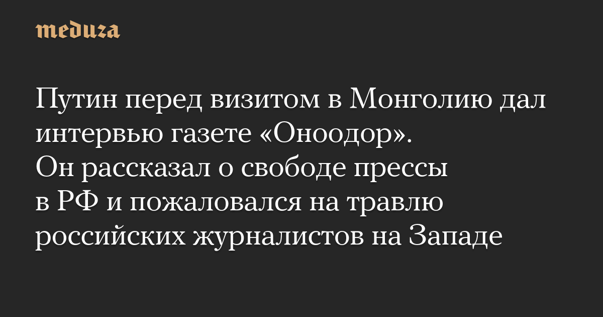 Путин перед визитом в Монголию дал интервью газете «Оноодор». Он рассказал о свободе прессы в РФ и пожаловался на травлю российских журналистов на Западе