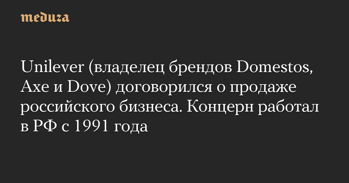 Unilever (владелец брендов Domestos, Axe и Dove) договорился о продаже российского бизнеса. Концерн работал в РФ с 1991 года