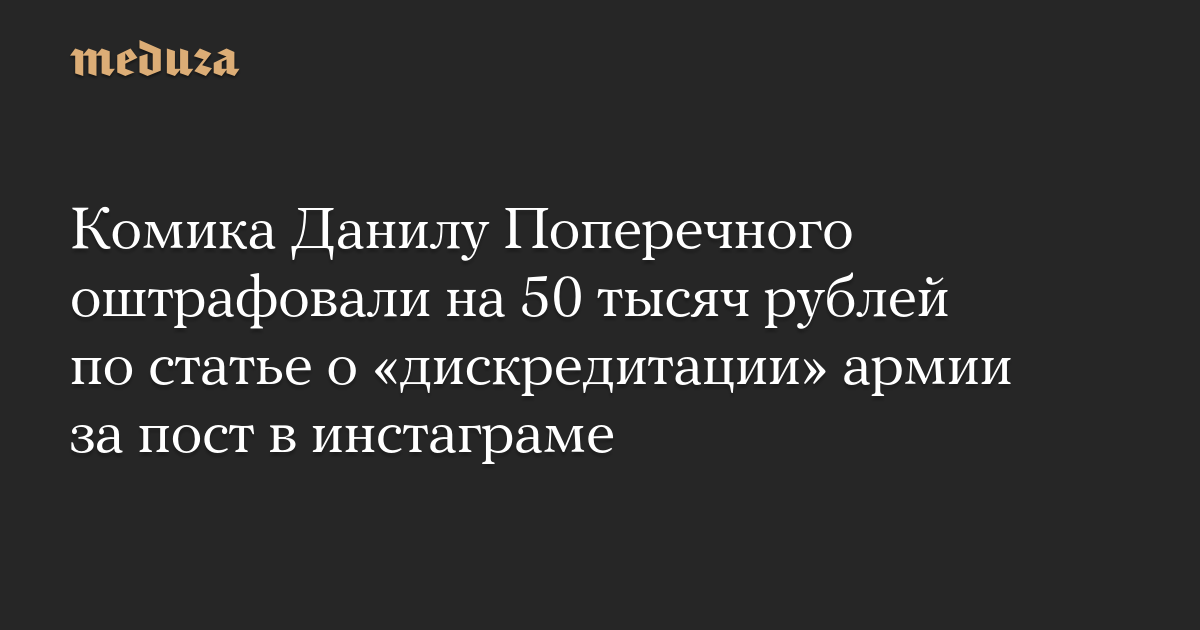 Комика Данилу Поперечного оштрафовали на 50 тысяч рублей по статье о «дискредитации» армии за пост в инстаграме