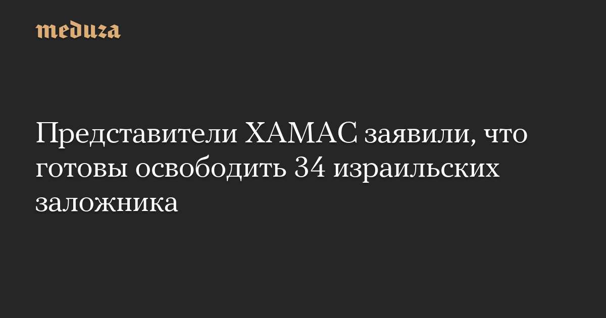 Представители ХАМАС заявили, что готовы освободить 34 израильских заложника