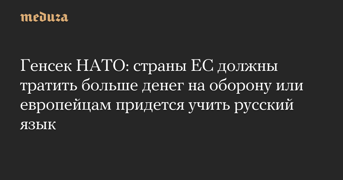 Генсек НАТО: страны ЕС должны тратить больше денег на оборону или европейцам придется учить русский язык