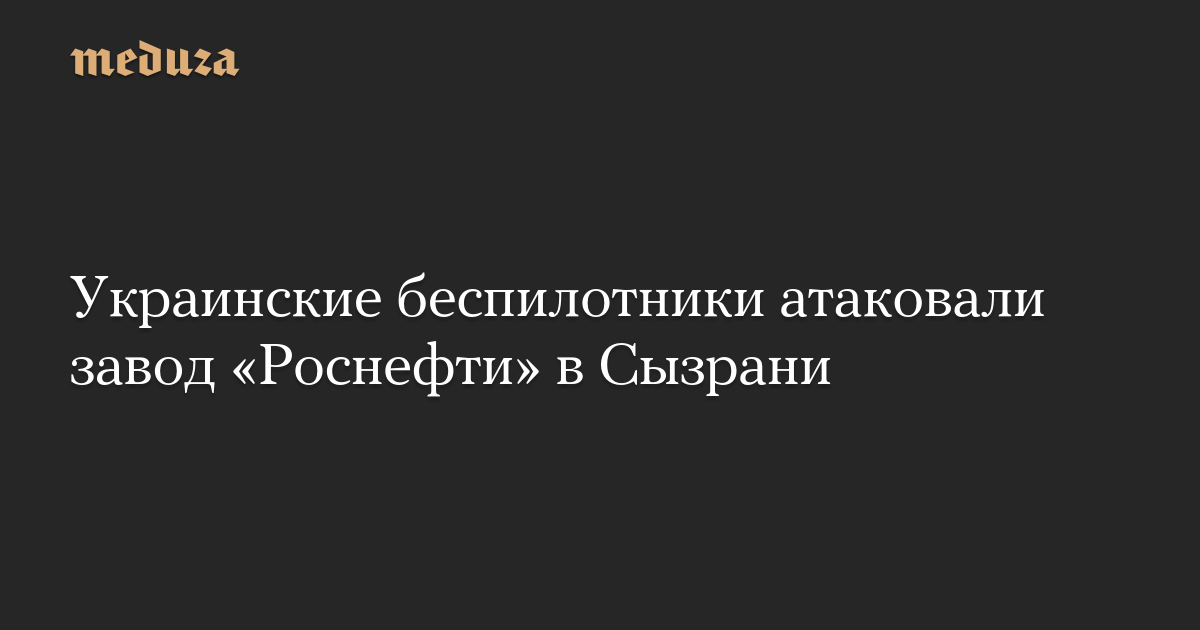 Украинские беспилотники атаковали завод «Роснефти» в Сызрани